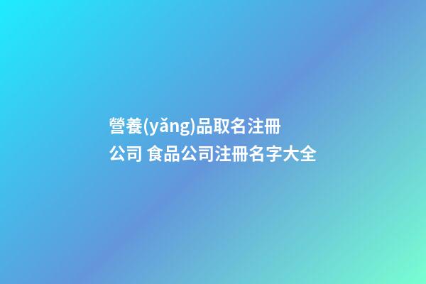 營養(yǎng)品取名注冊公司 食品公司注冊名字大全-第1張-公司起名-玄機(jī)派